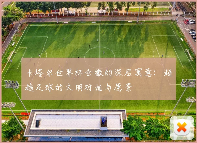 卡塔尔世界杯会徽的深层寓意：超越足球的文明对话与愿景