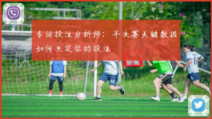 专访投注分析师：半决赛关键数据如何决定你的投注