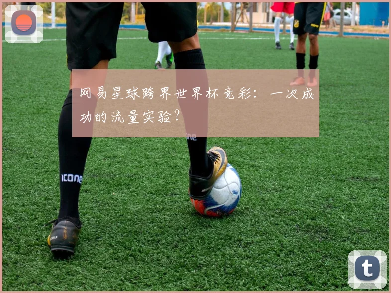 网易星球跨界世界杯竞彩：一次成功的流量实验？
