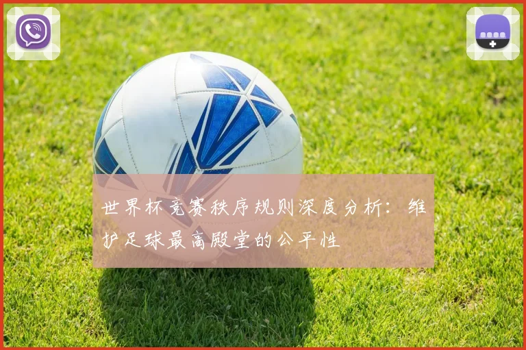 世界杯竞赛秩序规则深度分析：维护足球最高殿堂的公平性