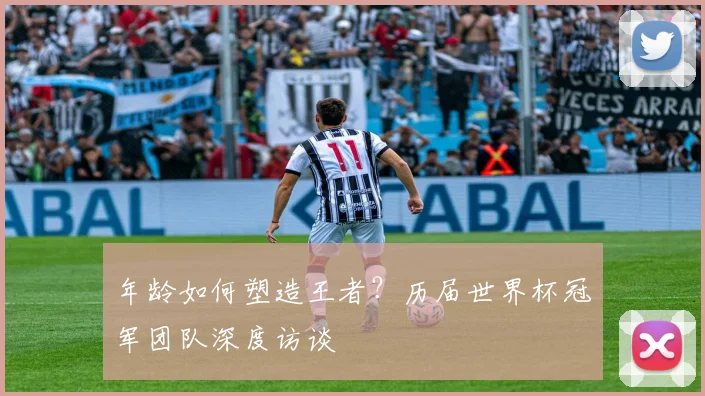 年龄如何塑造王者？历届世界杯冠军团队深度访谈