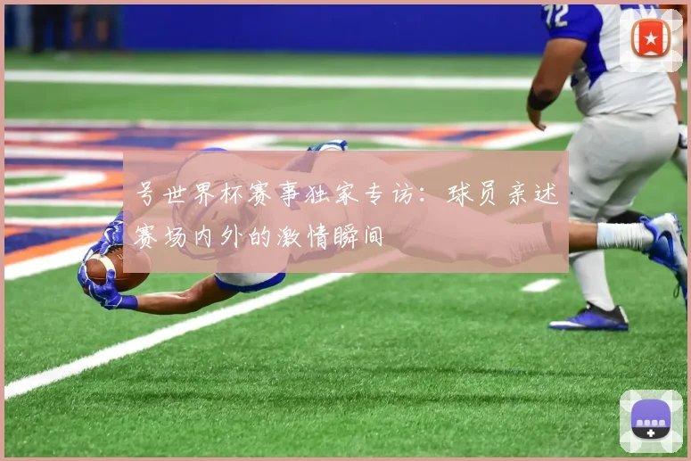 号世界杯赛事独家专访：球员亲述赛场内外的激情瞬间
