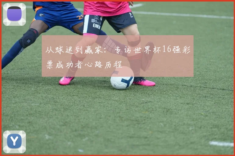 从球迷到赢家：专访世界杯16强彩票成功者心路历程
