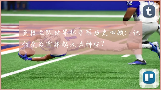 英格兰队世界杯夺冠历史回顾：他们是否曾捧起大力神杯？